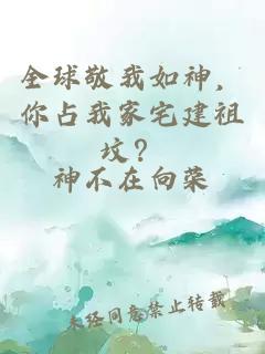 全球敬我如神，你占我家宅建祖坟？