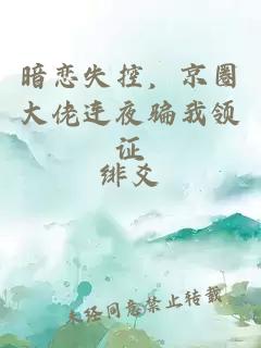 暗恋失控，京圈大佬连夜骗我领证