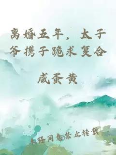 离婚五年，太子爷携子跪求复合