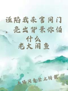 诬陷我杀害同门，亮出背景你怕什么