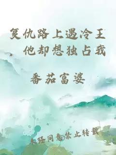 复仇路上遇冷王，他却想独占我