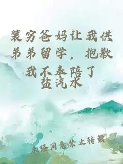 装穷爸妈让我供弟弟留学，抱歉我不奉陪了