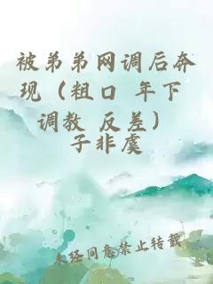 被弟弟网调后奔现（粗口 年下 调教 反差）