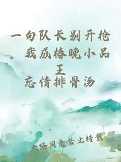 一句队长别开枪，我成椿晚小品王