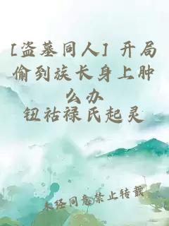 [盗墓同人] 开局偷到族长身上肿么办