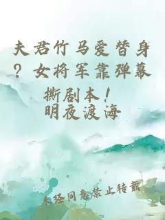 夫君竹马爱替身？女将军靠弹幕撕剧本！