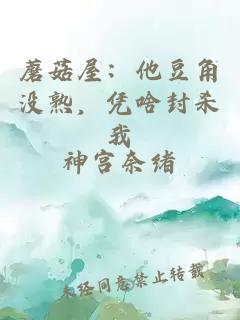 蘑菇屋：他豆角没熟，凭啥封杀我