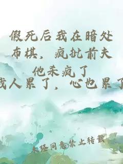 假死后我在暗处布棋，疯批前夫他杀疯了