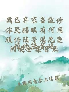 我已弃宗当散修你哭瞎眼有何用顾修陆箐瑶免费阅读全集目录