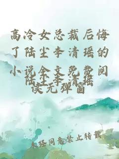 高冷女总裁后悔了陆尘李清瑶的小说全文免费阅读无弹窗