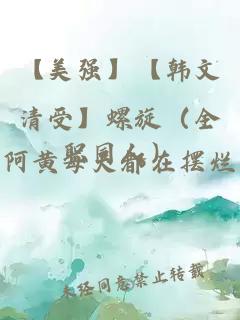 【美强】【韩文清受】螺旋（全职同人）