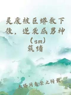 灵废被巨蟒救下後，逆袭成男神（sm)
