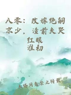 八零：改嫁绝嗣京少，渣前夫哭红眼