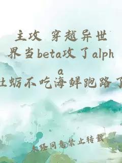 主攻 穿越异世界当beta攻了alpha