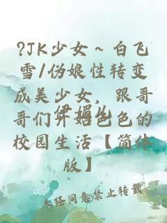 ?JK少女～白飞雪/伪娘性转变成美少女，跟哥哥们开始色色的校园生活【简体版】