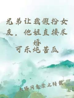 兄弟让我假扮女友，他姐直接求婚