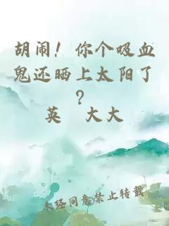 胡闹！你个吸血鬼还晒上太阳了？