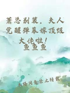 萧总别装，夫人觉醒弹幕嫁顶级大佬啦！